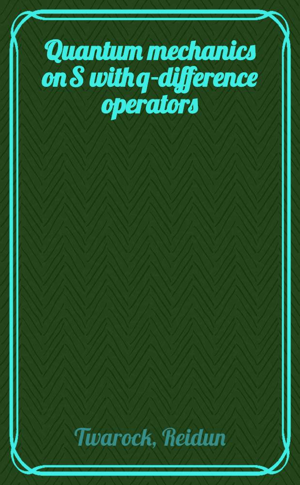 Quantum mechanics on S with q-difference operators : A phys. example for a q-deformation of the kinematical algebra C (S ,R) vect(S ) : Diss = Квантовая механика с q-разностными операторами.