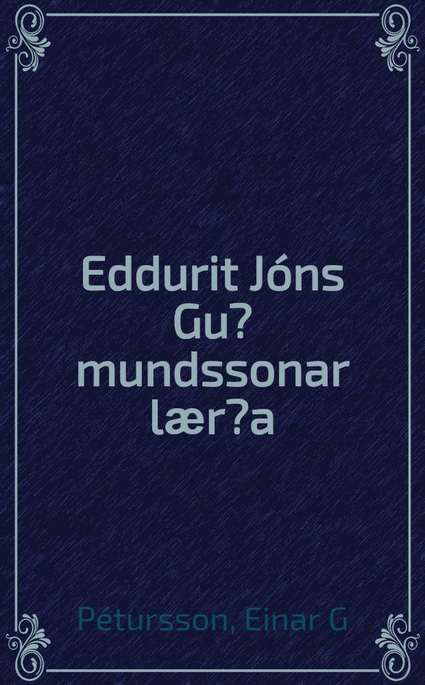 Eddurit Jóns Gu?mundssonar lӕr?a : Samantektir um skilning á Eddu og a? fornu í ?eirri gömlu norrӕnu köllu?ust rúnir bӕ?i ristingar og skrifelsi : ?ӕttir úr frӕ?asögu 17. aldar