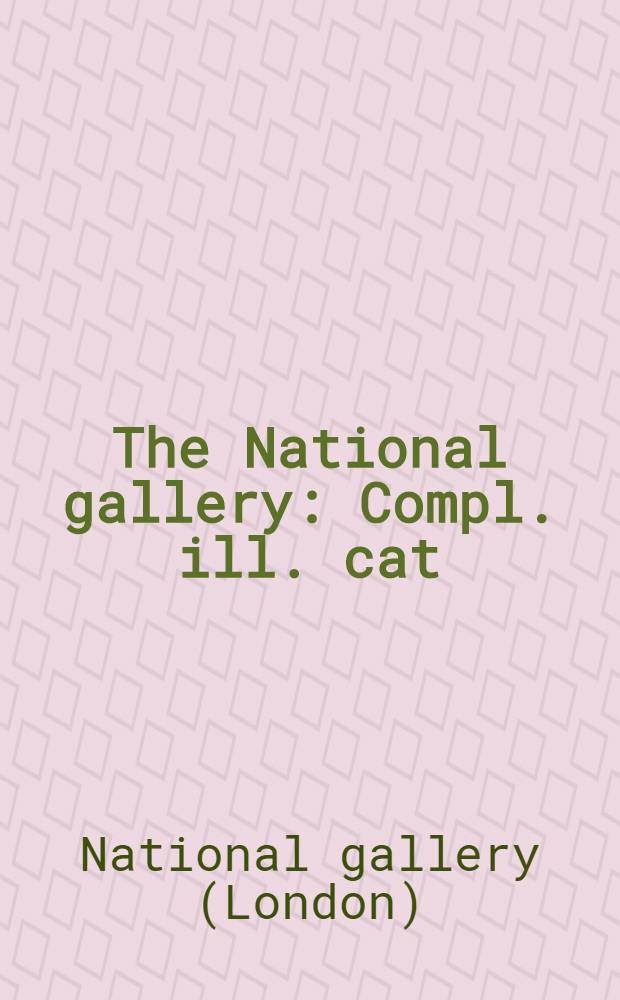 The National gallery : Compl. ill. cat = Национальная галерея.