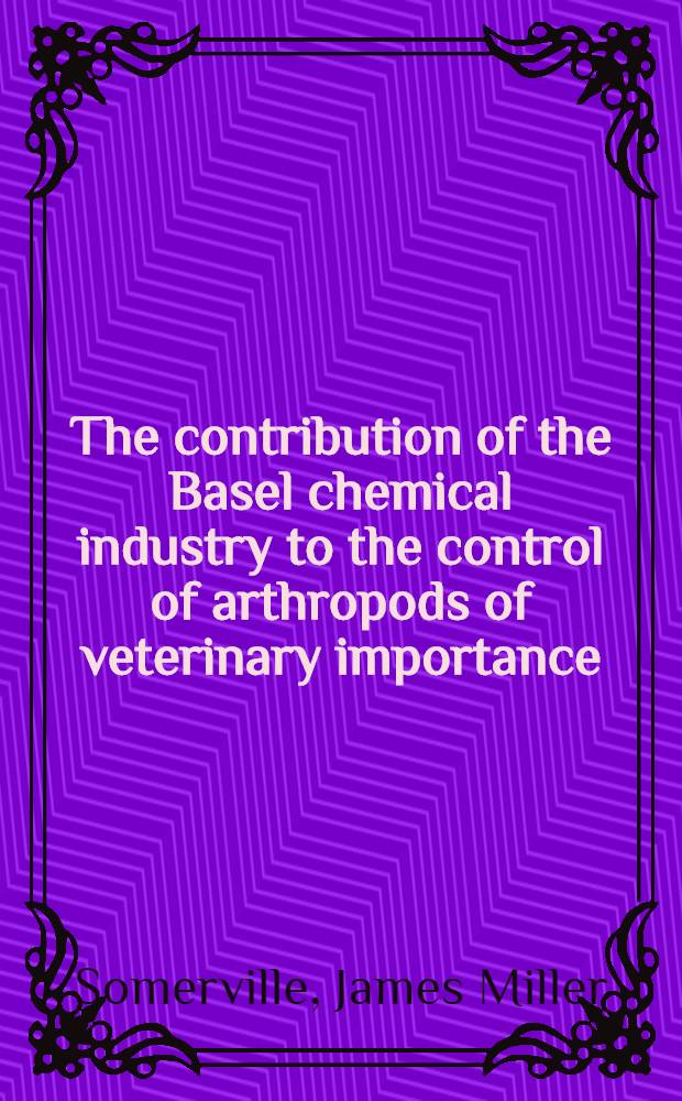 The contribution of the Basel chemical industry to the control of arthropods of veterinary importance : Inaug.-Diss = Вклад основной химической индустрии в регулирование членистоногих ветеринарного значения..
