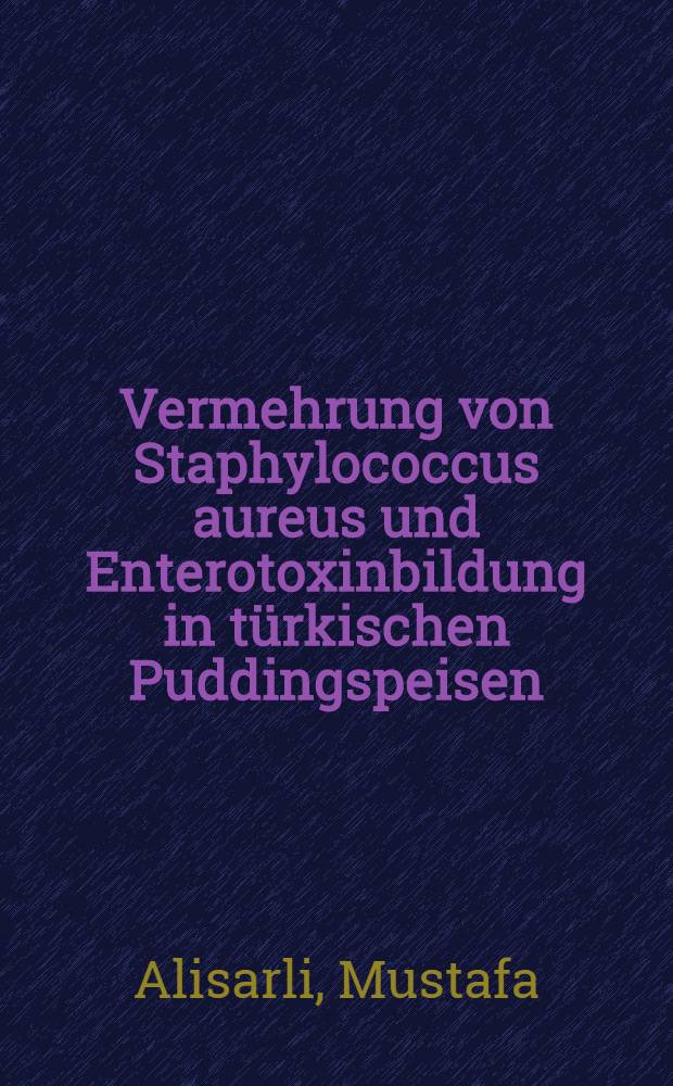 Vermehrung von Staphylococcus aureus und Enterotoxinbildung in türkischen Puddingspeisen : Inaug.-Diss = Размножение золотистого стафилококка и образование энтеротоксина в турецких пудингах.