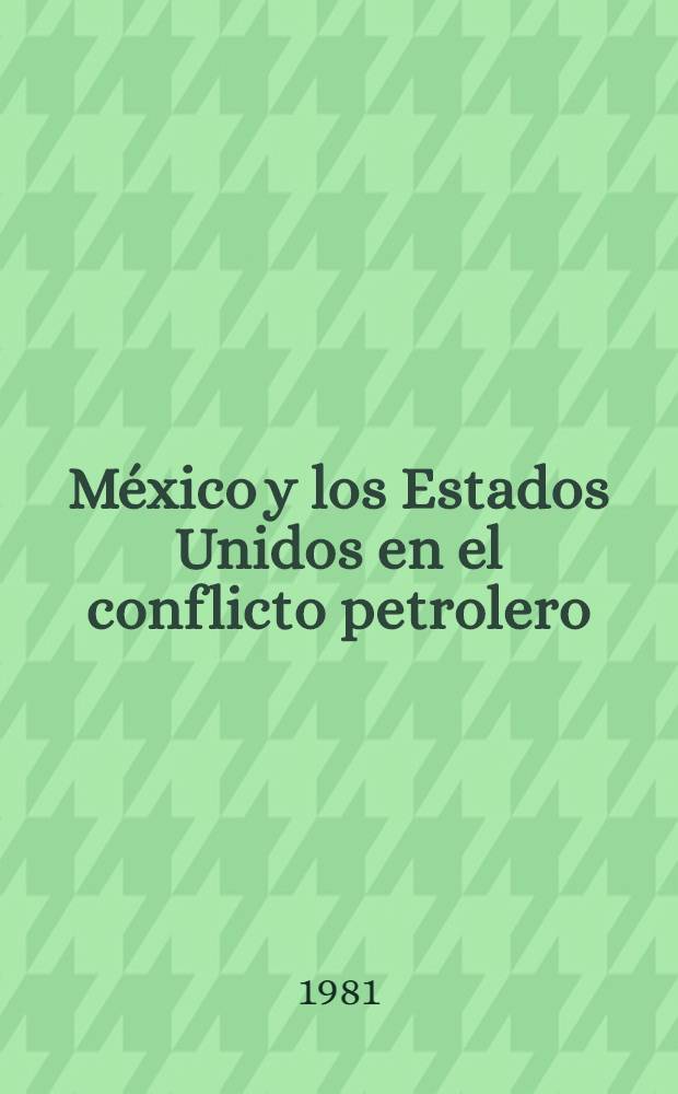 M&eacute;xico y los Estados Unidos en el conflicto petrolero (1917-1942) = Мексика и Соединенные Штаты в нефтяном конфликте,1917-1942.