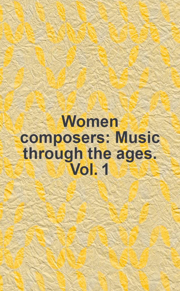 Women composers : Music through the ages. Vol. 1 : Composers born before 1599 = Женщины композиторы.