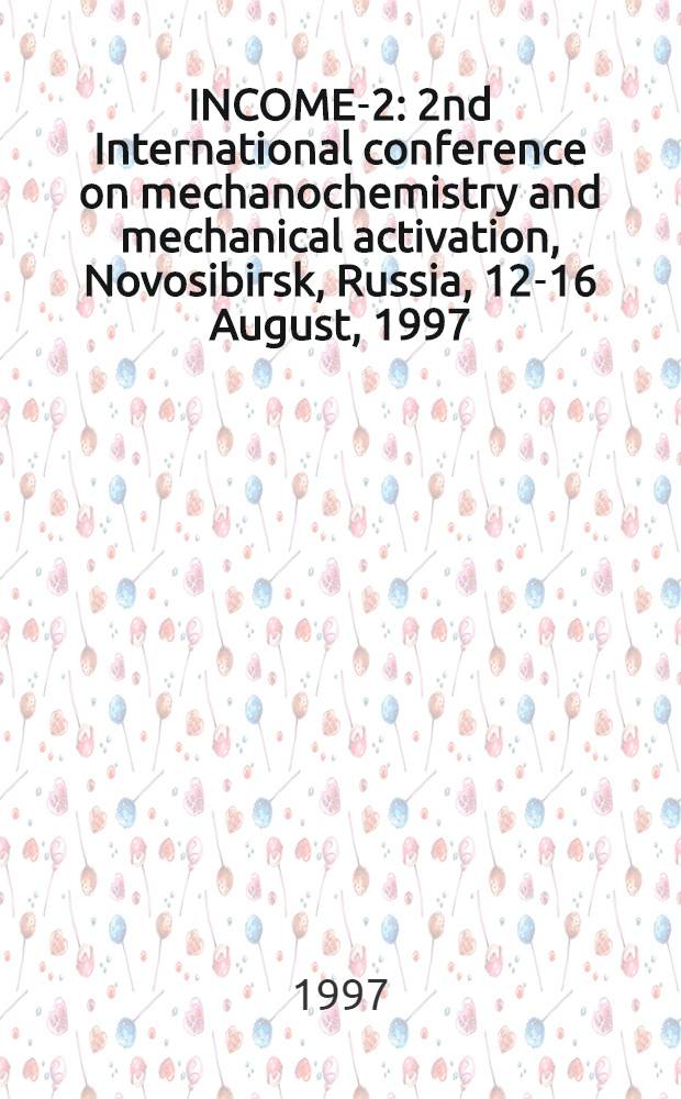 INCOME-2: 2nd International conference on mechanochemistry and mechanical activation, Novosibirsk, Russia, 12-16 August, 1997 : Progr. a. abstracts
