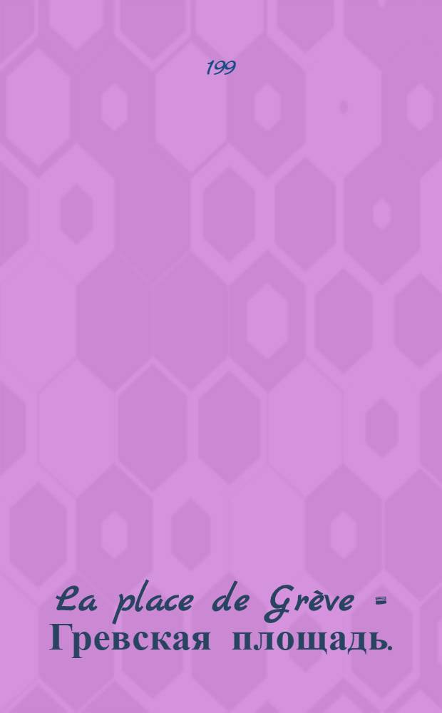 La place de Gr&egrave;ve = Гревская площадь.