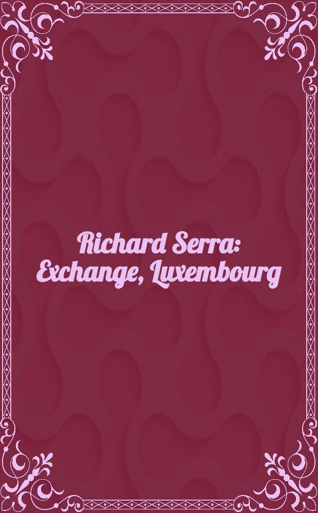 Richard Serra : Exchange , Luxembourg : Publ. à l'occasion de l'Expos. des oeuvres sur papier de Richard Serra au Musée nat. d'histoire et d'art, Luxembourg, 15.12.1996-5.2.1997 = Обмен.