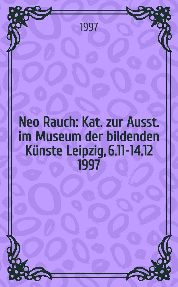 Neo Rauch : Kat. zur Ausst. im Museum der bildenden Künste Leipzig, 6.11-14.12 1997 = Нео Раух.