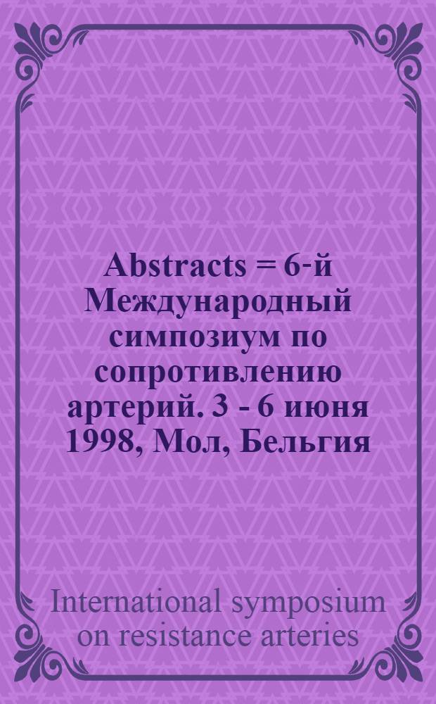 Abstracts = 6-й Международный симпозиум по сопротивлению артерий. 3 - 6 июня 1998, Мол, Бельгия.