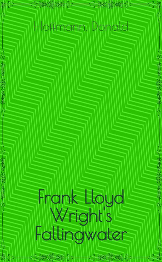 Frank Lloyd Wright's Fallingwater : The house a. its history = Франк Ллойд Райт.