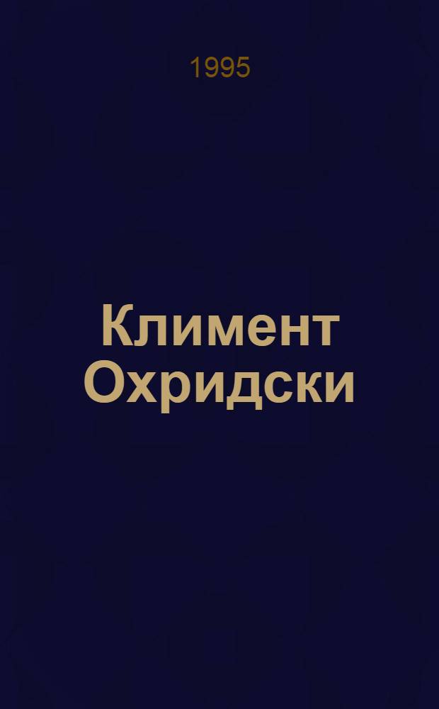 Климент Охридски : Учителят и творецът = Климент Охридский. Учитель и творец.