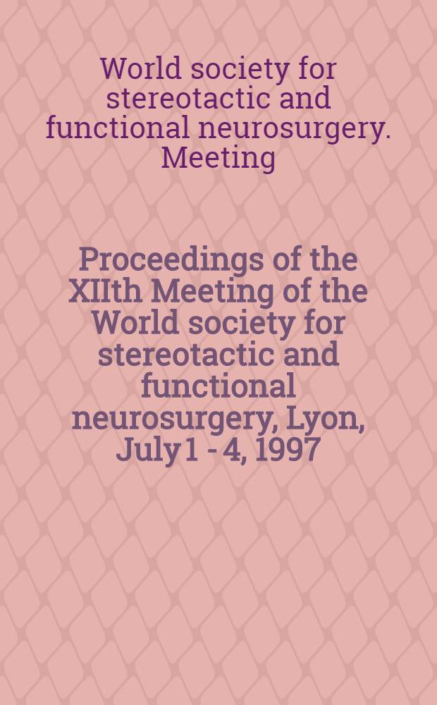 Proceedings of the XIIth Meeting of the World society for stereotactic and functional neurosurgery, Lyon, July 1 - 4, 1997 = Труды 12-го совещания мирового общества по стереотактической и функциональной нейрохирургии, Лион, июль 1-4, 1997.