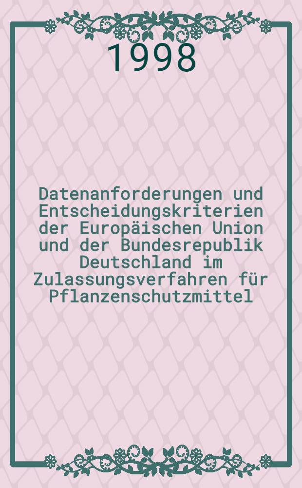 Datenanforderungen und Entscheidungskriterien der Europ&auml;ischen Union und der Bundesrepublik Deutschland im Zulassungsverfahren f&uuml;r Pflanzenschutzmittel = Требования и критерии решений Европейского Союза и ФРГ по разрешению допуска к эксплуатации средств защиты растений..