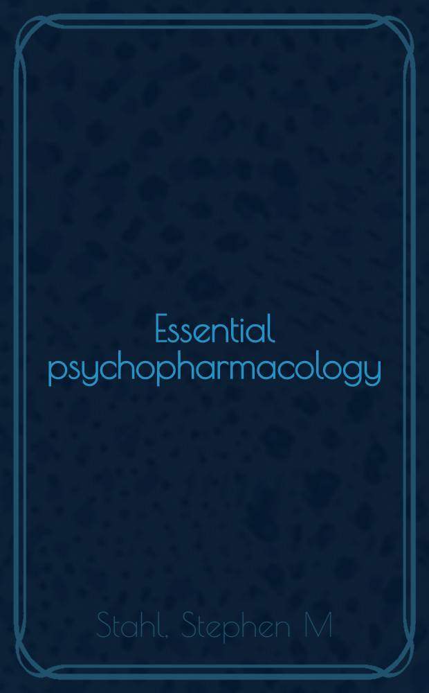 Essential psychopharmacology : Neurosci. basis a. clinical applications = Основы психофармакологии. Неврологические основы и практическое применение.