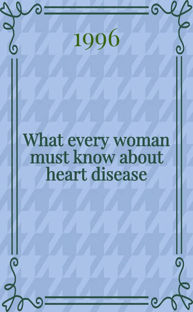 What every woman must know about heart disease : A no-nonsense approach to diagnosing, treating, a. preventing the = Что каждая женщина должна знать о болезнях сердца. Бессмысленный подход к диагностике, лечению и профилактике от убийцы женщин.
