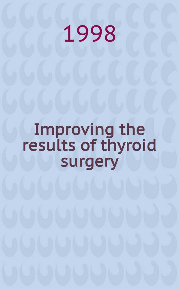 Improving the results of thyroid surgery : Based on symp. held by Sect. of endocrinology, pathology a. surgery a. rev. for the Assoc. of surgeons of Great Britain a. Ireland, May 1998 = Улучшая результаты хирургии щитовидной железы.