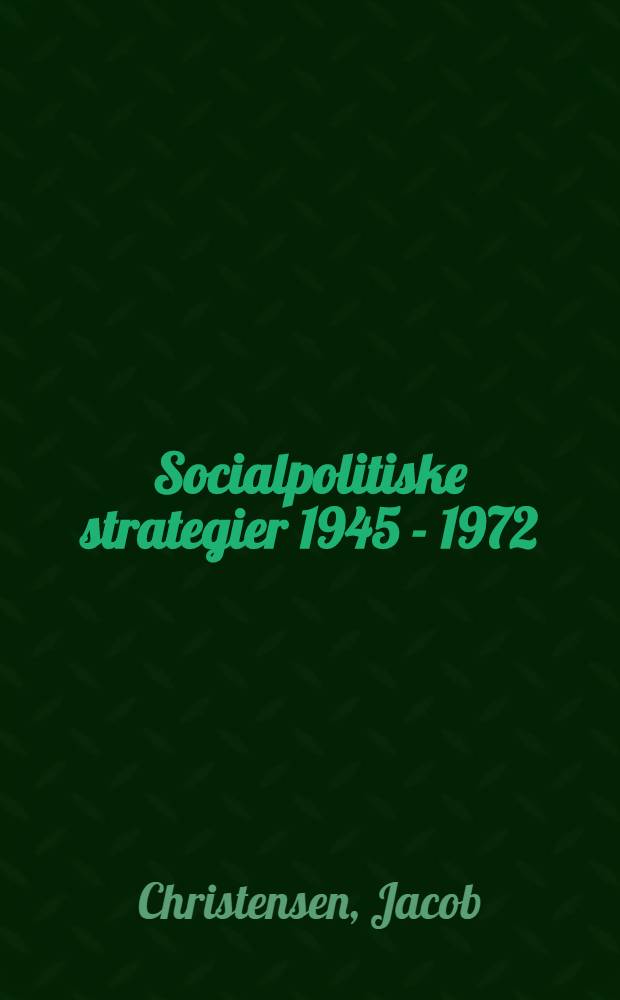 Socialpolitiske strategier 1945 - 1972 : En undersøgelse af udviklingen i de polit. aktørers socialpolit. målsӕtninger og dens betydning for de sociale udgifter : Diss. = Социально-политическая стратегия,1945-1972.