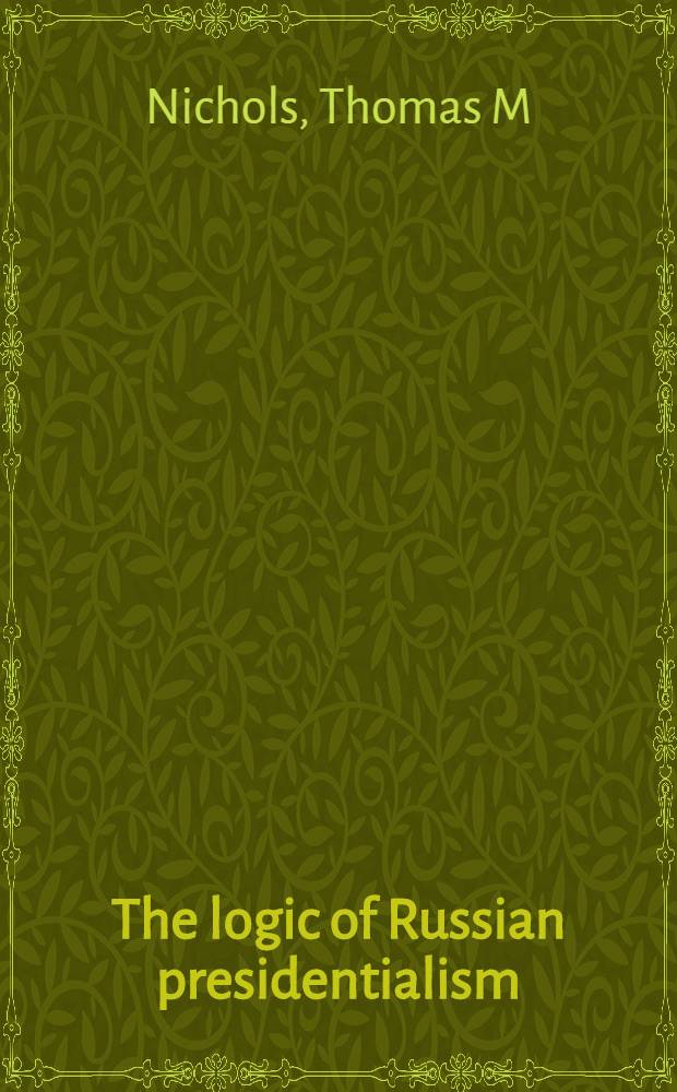 The logic of Russian presidentialism : Institutions a. democracy in postcommunism = Логика русского президентства. Институты и демократия в пост-коммунизме.