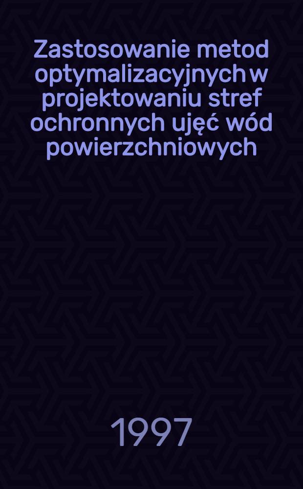 Zastosowanie metod optymalizacyjnych w projektowaniu stref ochronnych ujęć wód powierzchniowych = Применение оптимизических методов в проектировании защитных зон водозаборов поверхностных вод.