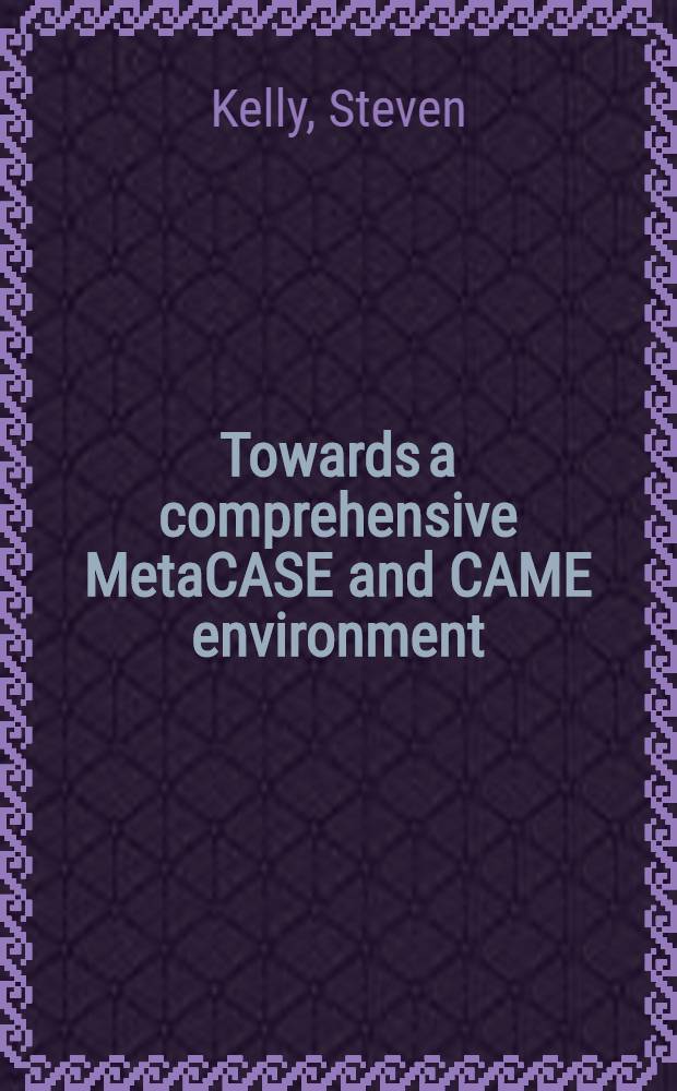 Towards a comprehensive MetaCASE and CAME environment : Conceptual, architectural, functional a. usability advances in MetaEdit+ : Diss = О сложной системе MetaCASE и CAME-среде.