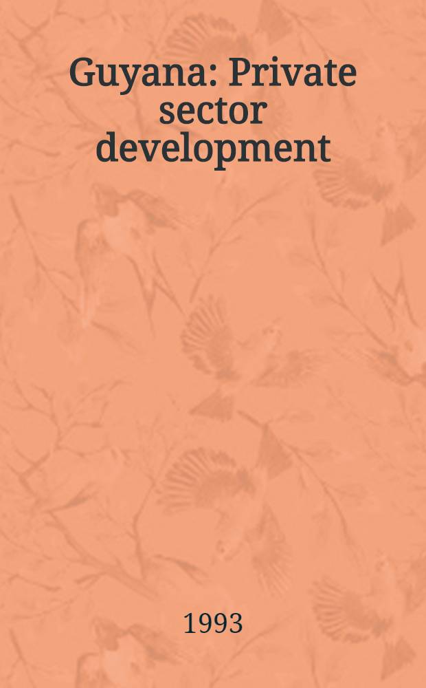 Guyana : Private sector development : Based on the work of a Bank mission in Nov. 1992 = Гайана. Развитие частного сектора.