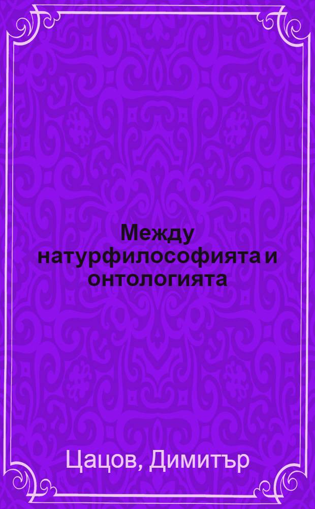 Между натурфилософията и онтологията : (Историко-филос. изследване) = Между натурфилософией и онтологией.