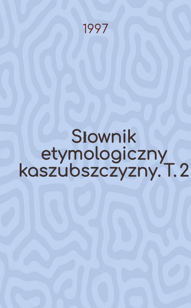 Słownik etymologiczny kaszubszczyzny. T. 2 : D - J