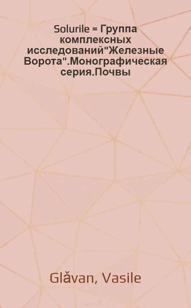 Solurile = Группа комплексных исследований"Железные Ворота".Монографическая серия.Почвы..