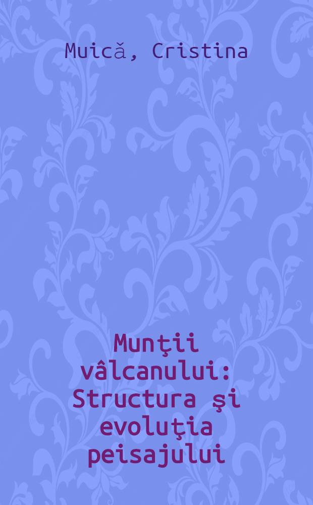 Munţii v&acirc;lcanului : Structura şi evoluţia peisajului = Вулканические горы. Структура и эволюция ландшафта.