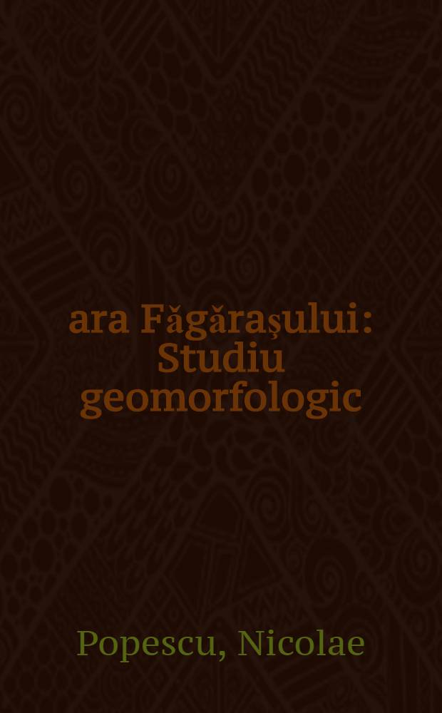 Ţara Fǎgǎraşului : Studiu geomorfologic = Зона Фэгэраш. Геоморфологическое исследование.