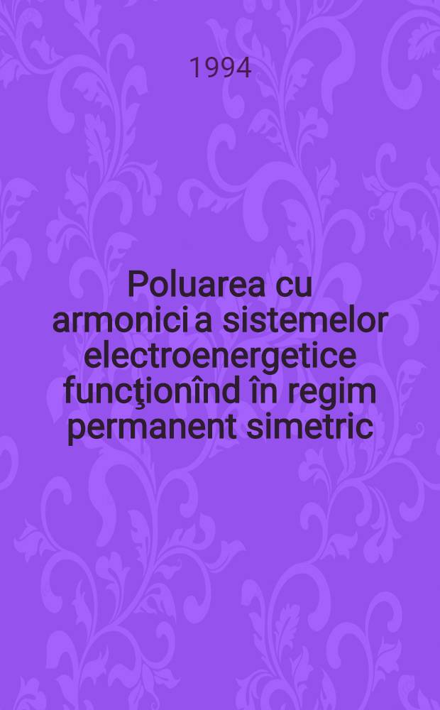Poluarea cu armonici a sistemelor electroenergetice funcţionînd în regim permanent simetric = Загрязнение гармоническими функциями электроэнергетических систем, работающих в постоянно симметричном режиме.
