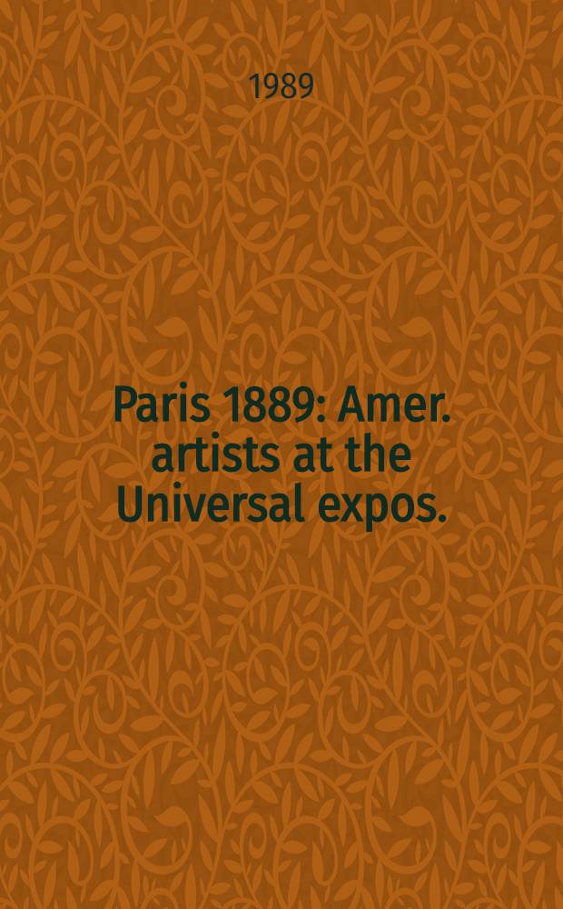 Paris 1889 : Amer. artists at the Universal expos. : A cat. of the Exhib., Chrysler museum, Norfolk, Virginia, Sept. 29 - Dec. 17, 1989 etc. = Американские художники на универсальной выставке.