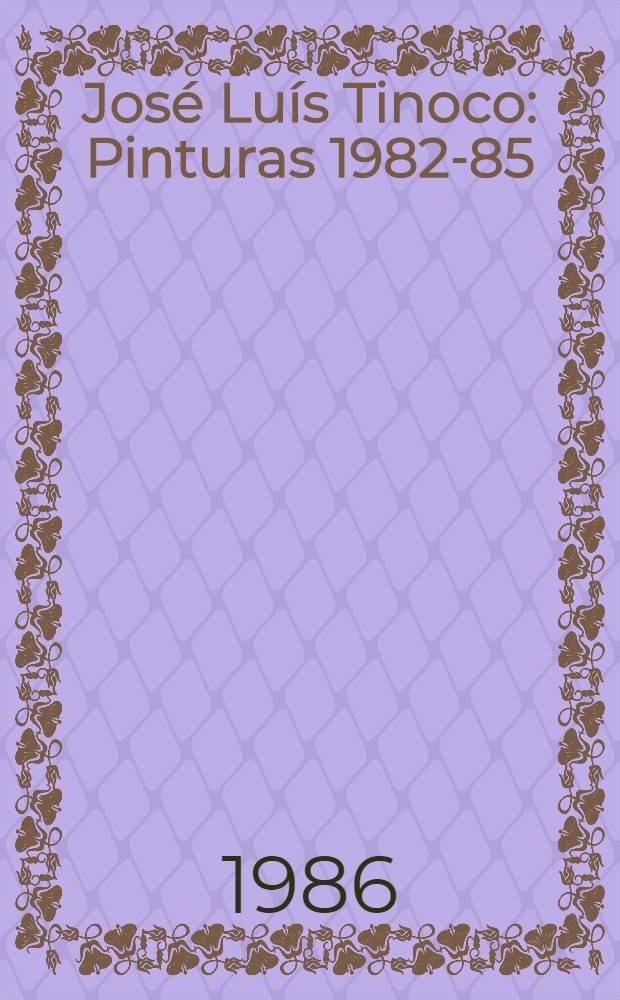 José Luís Tinoco : Pinturas 1982-85 : Catalogo de Expos., Fund. Calouste Gulbenkian, Galeria de Expos. temporárias, jan. 1986 = Тиноко.