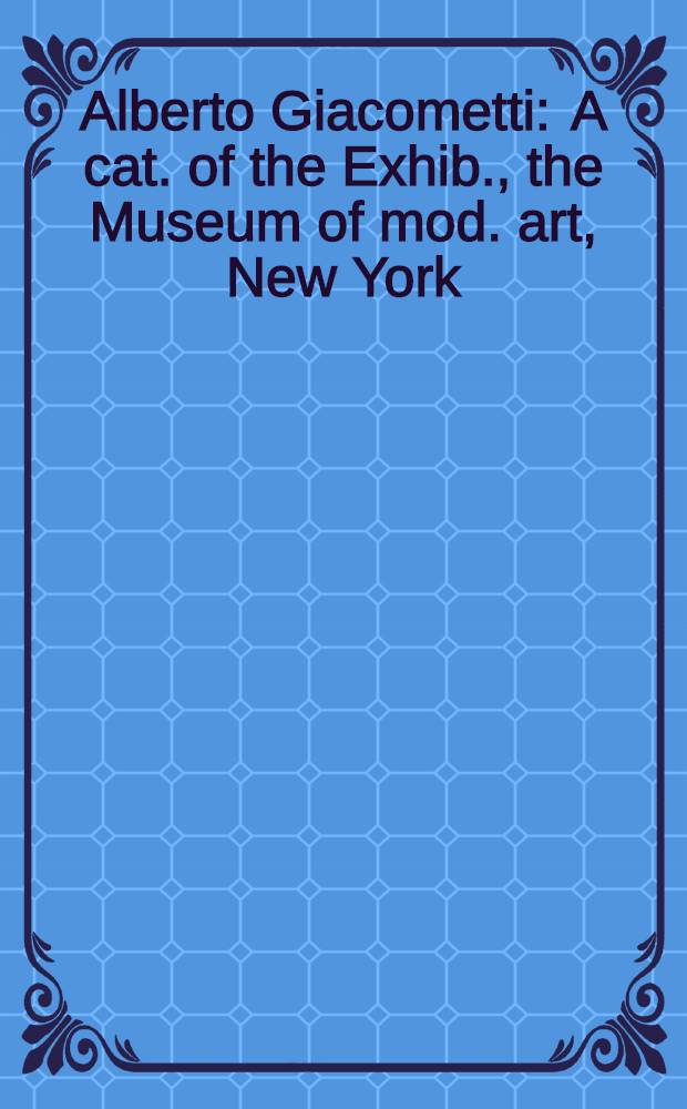 Alberto Giacometti : A cat. of the Exhib., the Museum of mod. art, New York = Альберто Джакометти.