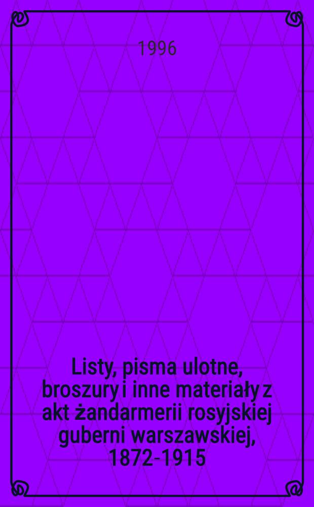 Listy, pisma ulotne, broszury i inne materiały z akt żandarmerii rosyjskiej guberni warszawskiej, 1872-1915 : Katalog = Письма, брошюры и другие материалы в делах российской жандармерии по Варшавской губернии. 1872-1915.