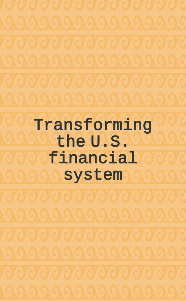 Transforming the U.S. financial system : Equity a. efficiency for the 21st cent = Изменение финансовой ситсемы США.