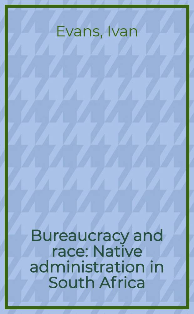 Bureaucracy and race : Native administration in South Africa = Бюрократия и расы. Администрация Южной Африки.