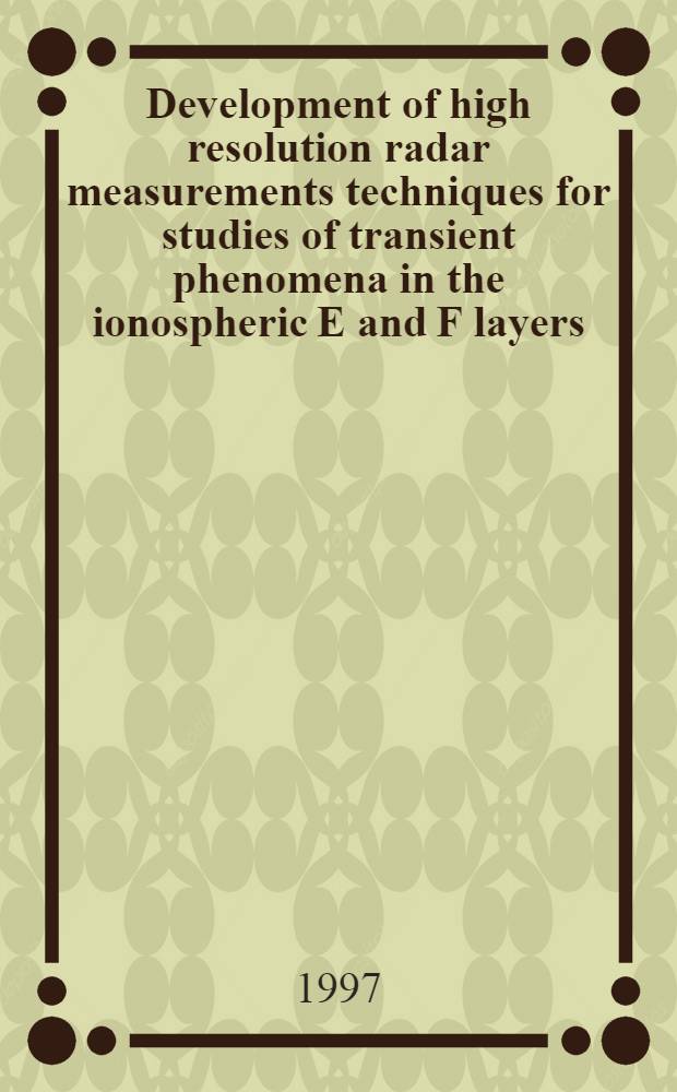 Development of high resolution radar measurements techniques for studies of transient phenomena in the ionospheric E and F layers : Diss. = Развитие радарной измерительной техники и методов с высокоразрешающей способностью для исследования переходных явлений в ионосферных слоях Е и F .