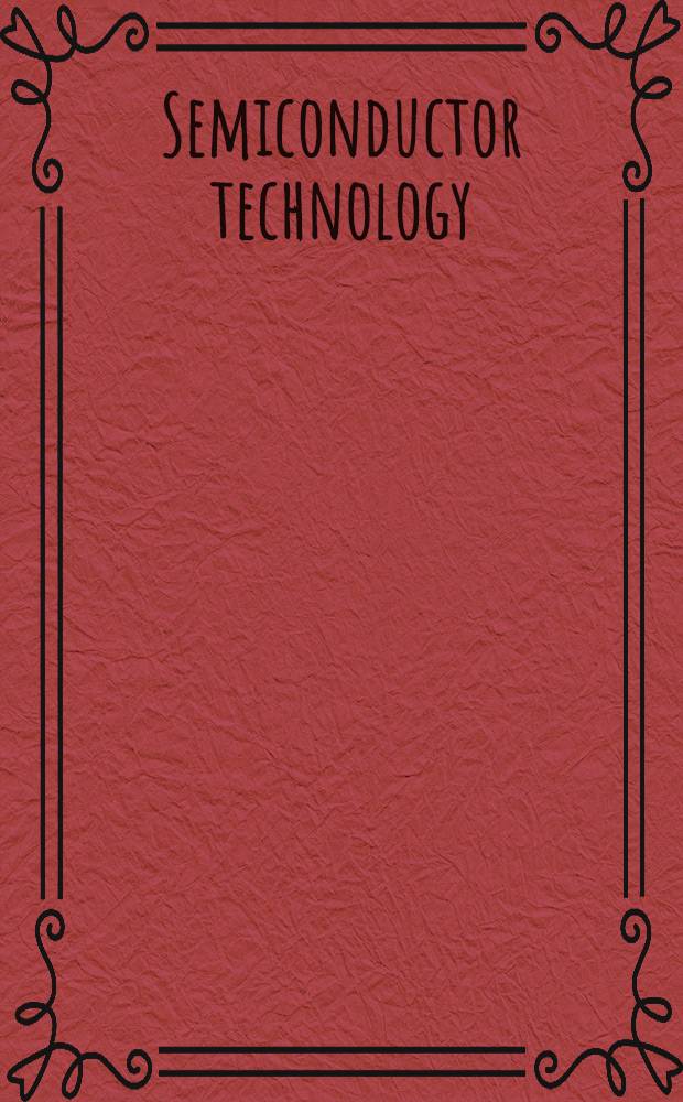 Semiconductor technology : Processing a. novel fabrication techniques = Получение полупроводников. Обработка и создание новых приборов.