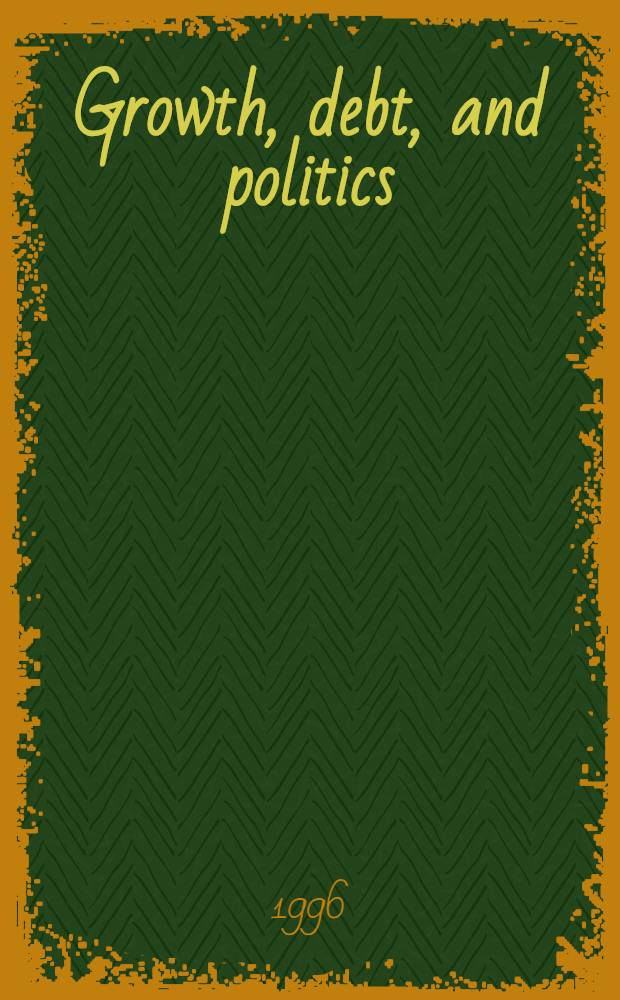 Growth, debt, and politics : Econ. adjustment a. the polit. performance of developing countries = Рост, долг и политика. Экономическое регулирование и политическое исполнение в развивающихся странах .