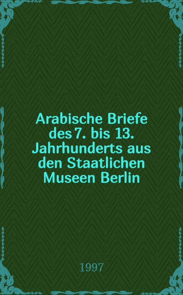 Arabische Briefe des 7. bis 13. Jahrhunderts aus den Staatlichen Museen Berlin = Арабское письмо 7-13 столетий.