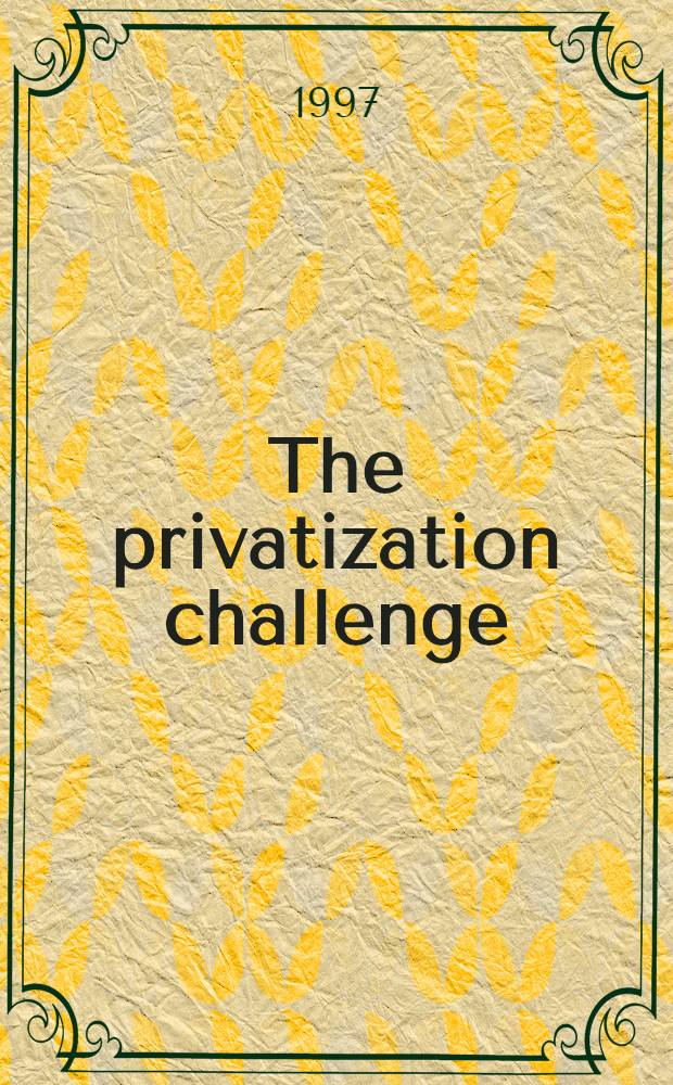 The privatization challenge : A strategic, legal, a. institutional analysis of intern. experience = Проблемы приватизации. Стратегический,правовой и институциональный анализ в международном опыте.