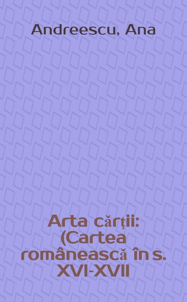 Arta cǎrţii : (Cartea rom&acirc;neascǎ &icirc;n s. XVI-XVII) = Искусство книги.