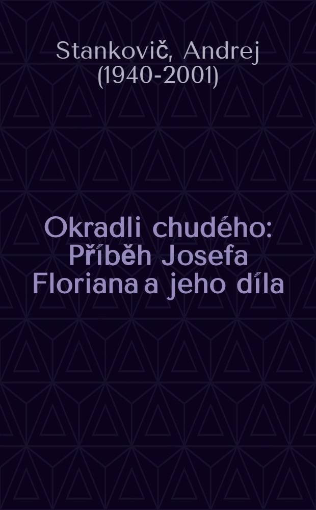 Okradli chud&eacute;ho : Př&iacute;běh Josefa Floriana a jeho d&iacute;la