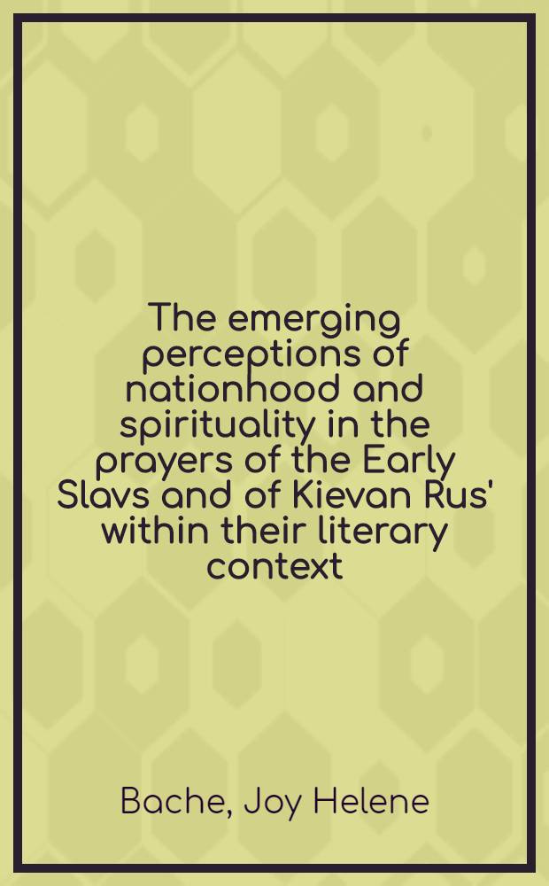 The emerging perceptions of nationhood and spirituality in the prayers of the Early Slavs and of Kievan Rus' within their literary context = Становление национального самосознания и духовности в молитвах у древних славян и в Киевской Руси в пределах их литературного контекста.
