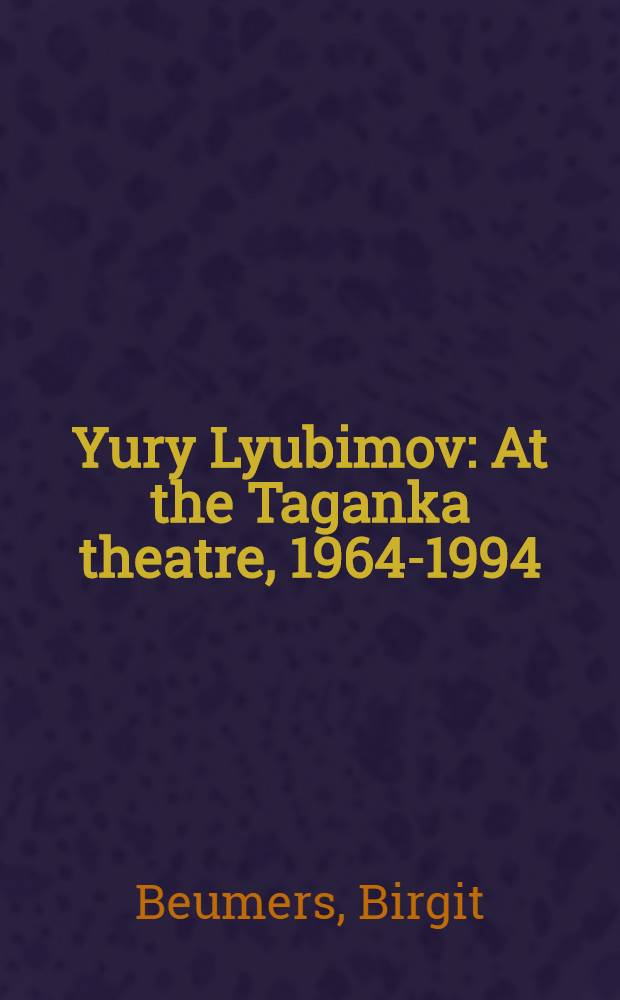 Yury Lyubimov : At the Taganka theatre, 1964-1994 = Юрий Любимов в Театра на Таганке.