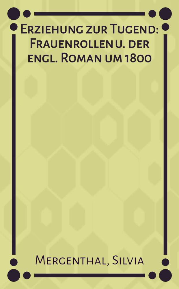 Erziehung zur Tugend : Frauenrollen u. der engl. Roman um 1800 = Воспитание добродетели.