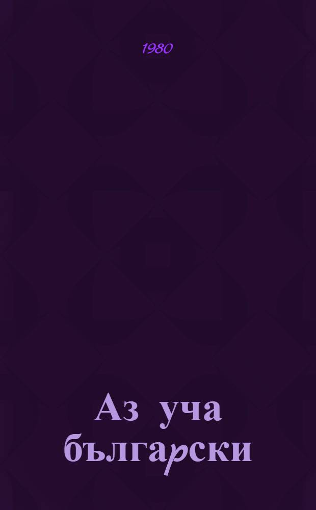 Аз уча бългаpски : Учеб. по бълг. ез. за междунар. курс = Учебник болгарского языка для международных курсов.