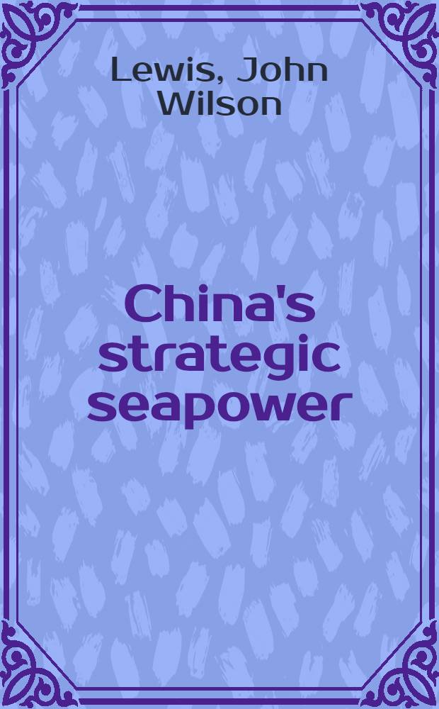China's strategic seapower : The politics of force modernization in the nuclear age = Китайские стратегические морские силы. Политика модернизации флота в "ядерные" годы.