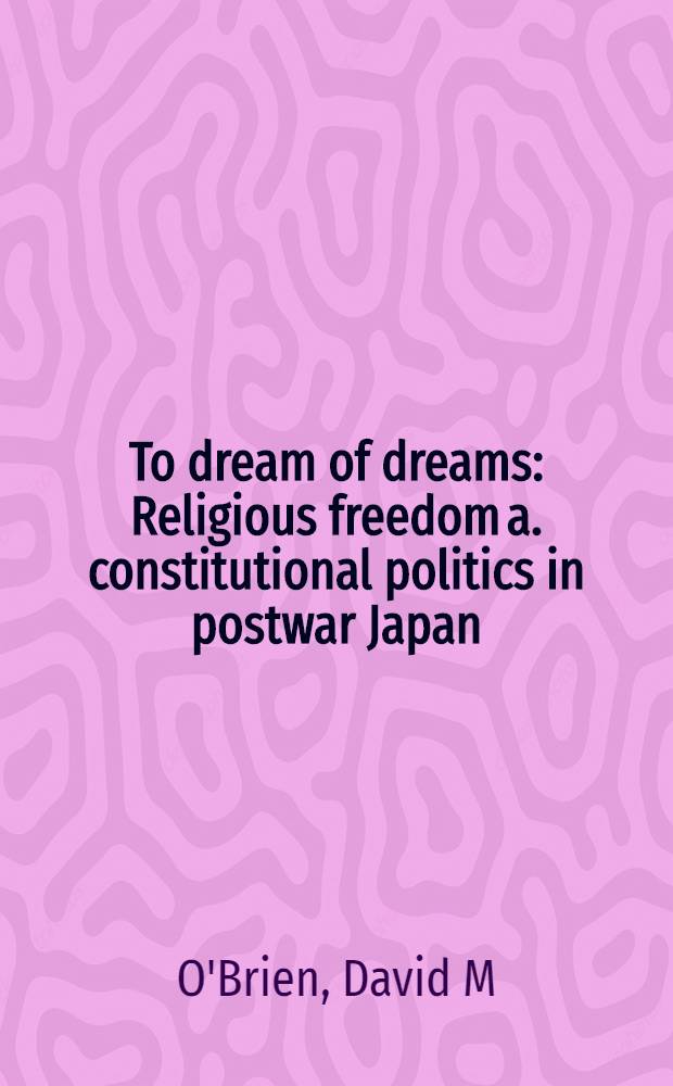 To dream of dreams : Religious freedom a. constitutional politics in postwar Japan = Стремление к мечте.