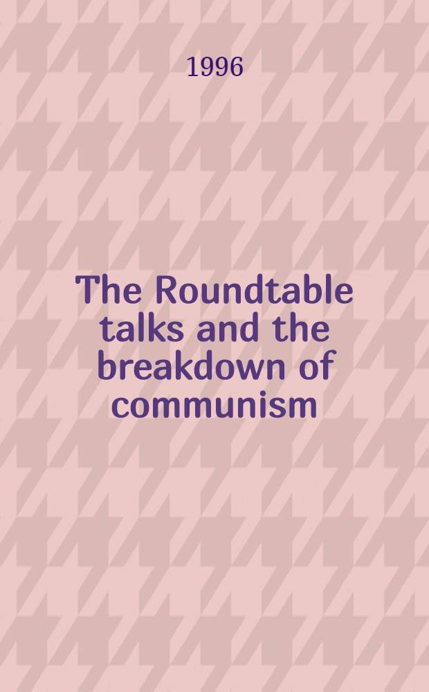 The Roundtable talks and the breakdown of communism = Беседы за круглым столом:крушение коммунизма.